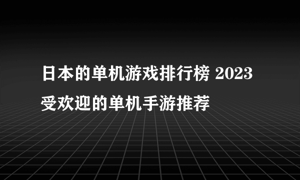 日本的单机游戏排行榜 2023受欢迎的单机手游推荐