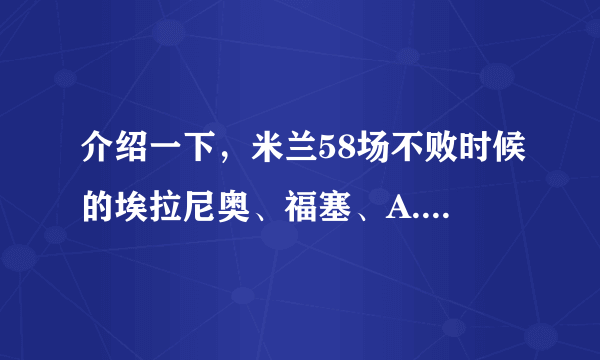 介绍一下，米兰58场不败时候的埃拉尼奥、福塞、A.加利、G.加利、罗西？