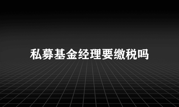 私募基金经理要缴税吗