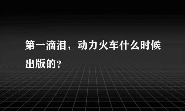 第一滴泪，动力火车什么时候出版的？