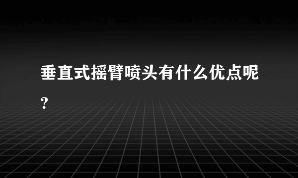 垂直式摇臂喷头有什么优点呢？