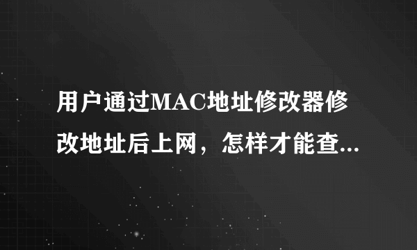 用户通过MAC地址修改器修改地址后上网，怎样才能查到真实的MAC地址？