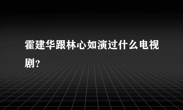 霍建华跟林心如演过什么电视剧？