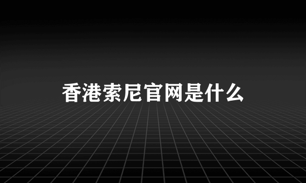 香港索尼官网是什么