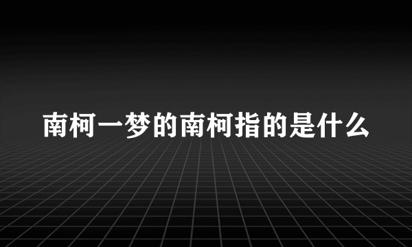 南柯一梦的南柯指的是什么