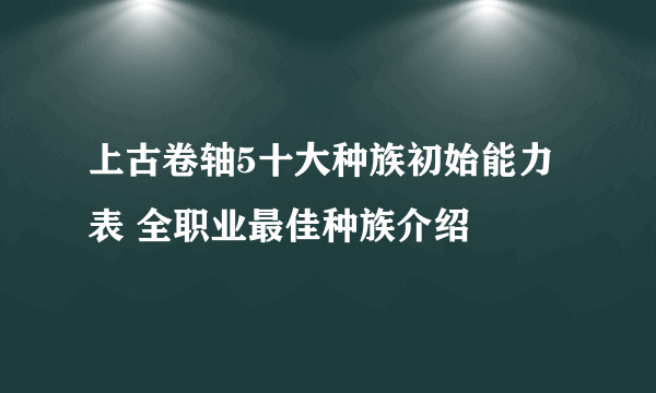 上古卷轴5十大种族初始能力表 全职业最佳种族介绍