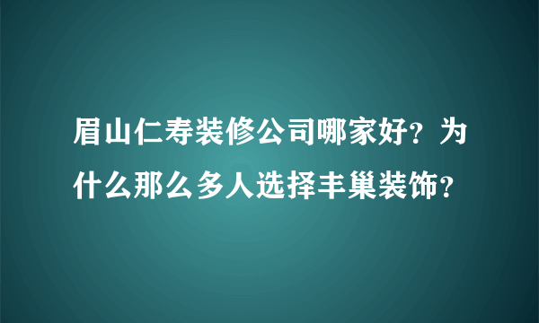 眉山仁寿装修公司哪家好？为什么那么多人选择丰巢装饰？