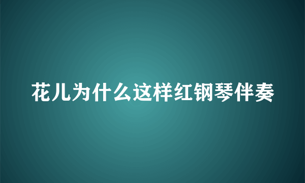 花儿为什么这样红钢琴伴奏