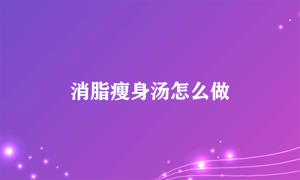 消脂瘦身汤怎么做