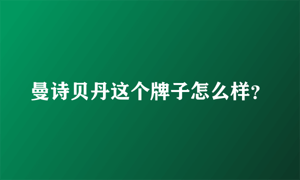 曼诗贝丹这个牌子怎么样？