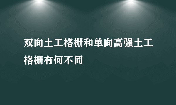 双向土工格栅和单向高强土工格栅有何不同