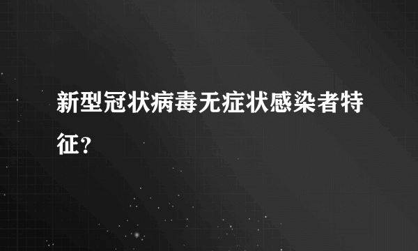 新型冠状病毒无症状感染者特征？