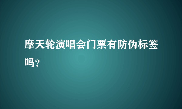 摩天轮演唱会门票有防伪标签吗？