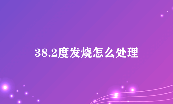 38.2度发烧怎么处理