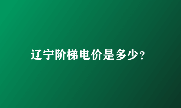 辽宁阶梯电价是多少？