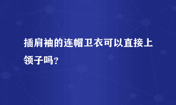 插肩袖的连帽卫衣可以直接上领子吗？