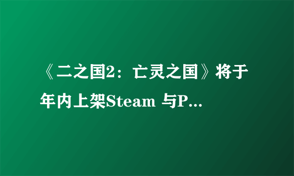 《二之国2：亡灵之国》将于年内上架Steam 与PS4版同步发行