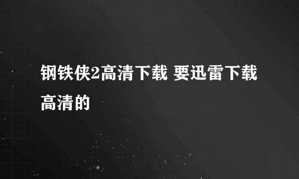 钢铁侠2高清下载 要迅雷下载 高清的