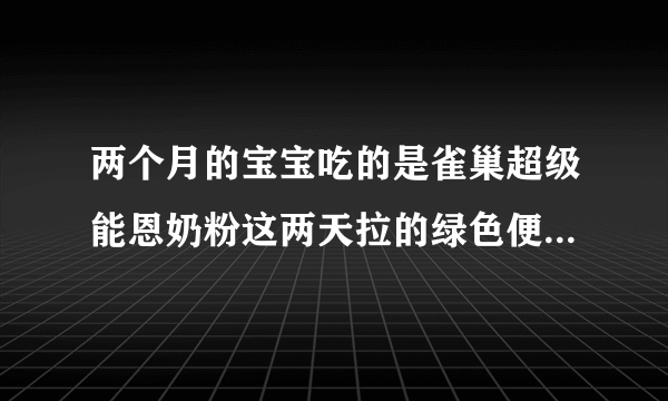 两个月的宝宝吃的是雀巢超级能恩奶粉这两天拉的绿色便便为什么