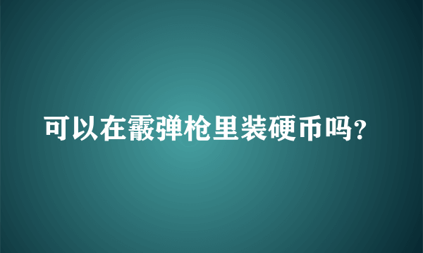 可以在霰弹枪里装硬币吗？