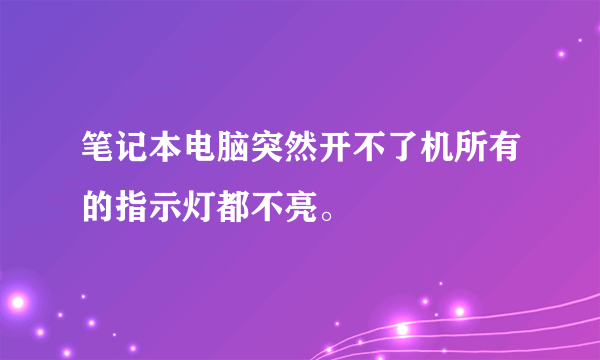 笔记本电脑突然开不了机所有的指示灯都不亮。