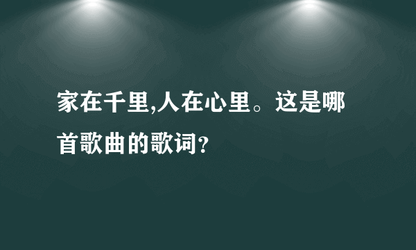 家在千里,人在心里。这是哪首歌曲的歌词？