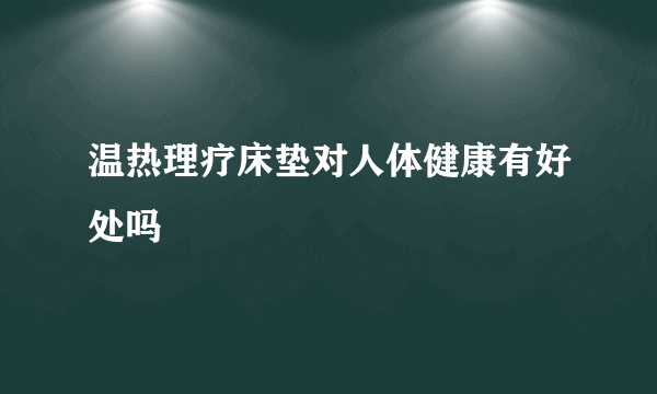 温热理疗床垫对人体健康有好处吗