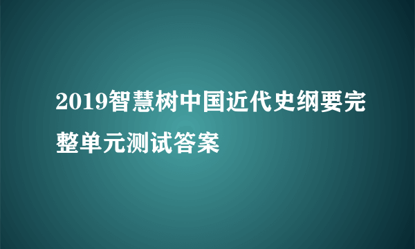 2019智慧树中国近代史纲要完整单元测试答案