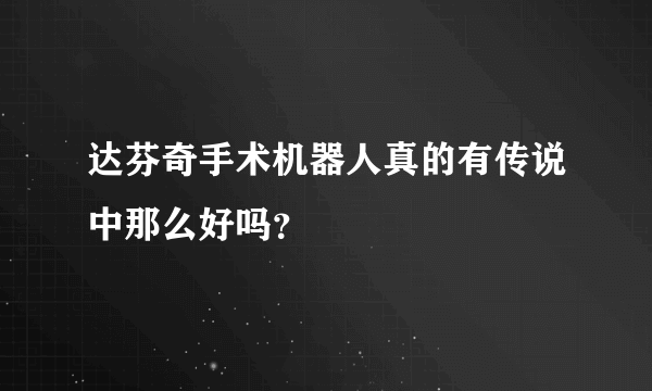 达芬奇手术机器人真的有传说中那么好吗？