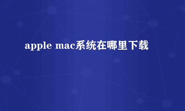 apple mac系统在哪里下载