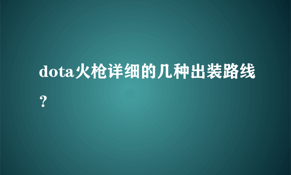 dota火枪详细的几种出装路线？