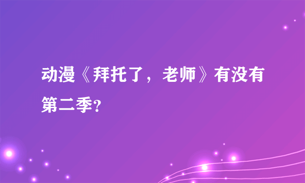 动漫《拜托了，老师》有没有第二季？