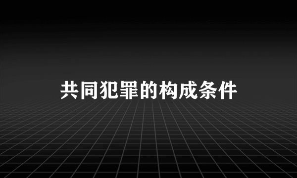 共同犯罪的构成条件