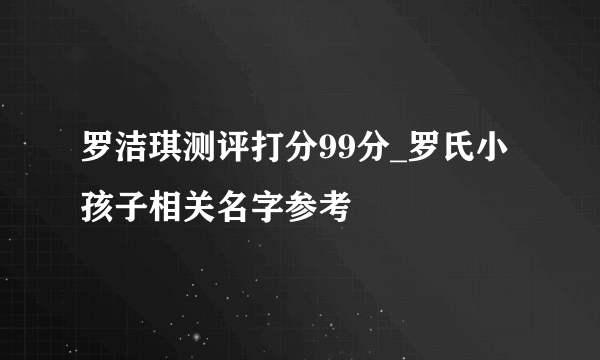 罗洁琪测评打分99分_罗氏小孩子相关名字参考