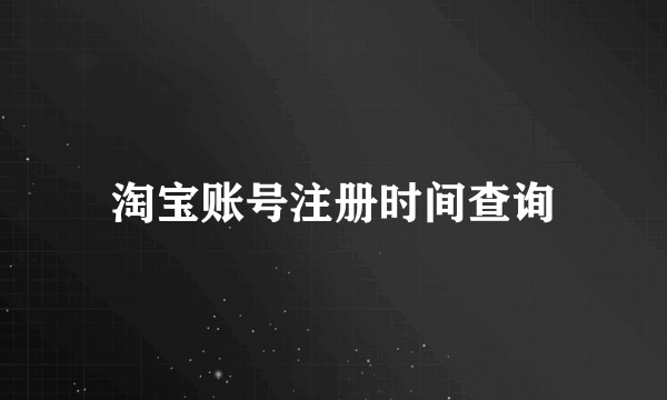 淘宝账号注册时间查询