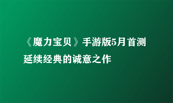 《魔力宝贝》手游版5月首测 延续经典的诚意之作