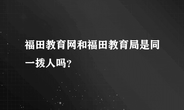 福田教育网和福田教育局是同一拨人吗？