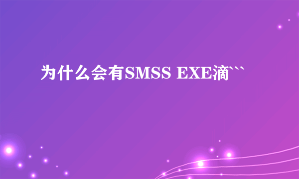 为什么会有SMSS EXE滴```