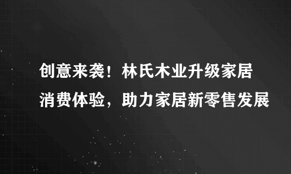 创意来袭！林氏木业升级家居消费体验，助力家居新零售发展