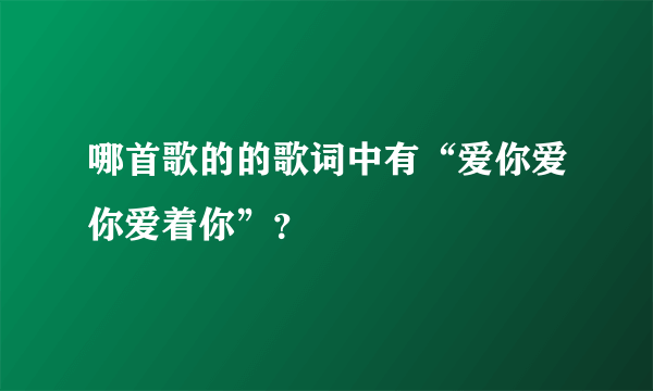 哪首歌的的歌词中有“爱你爱你爱着你”？