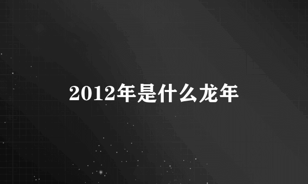 2012年是什么龙年