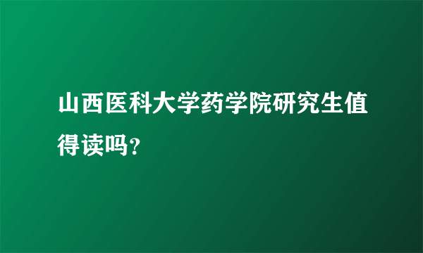 山西医科大学药学院研究生值得读吗？