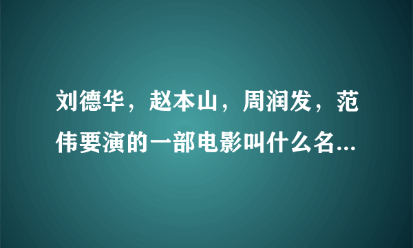 刘德华，赵本山，周润发，范伟要演的一部电影叫什么名字，谢谢，什么时间上映？