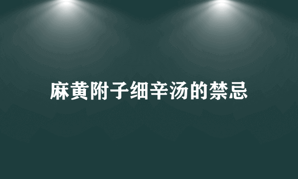 麻黄附子细辛汤的禁忌