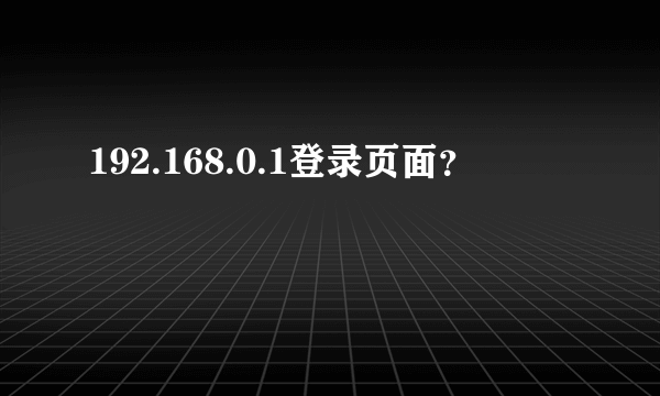 192.168.0.1登录页面？