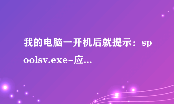 我的电脑一开机后就提示：spoolsv.exe-应用程序错误。