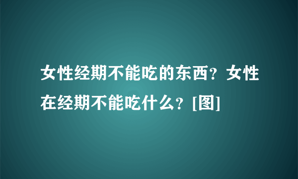 女性经期不能吃的东西？女性在经期不能吃什么？[图]