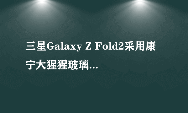 三星Galaxy Z Fold2采用康宁大猩猩玻璃Victus