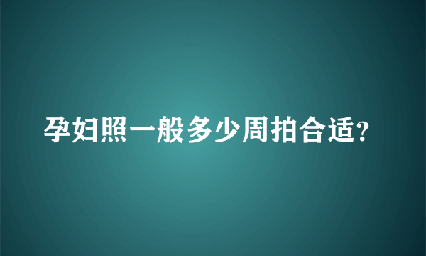 孕妇照一般多少周拍合适？