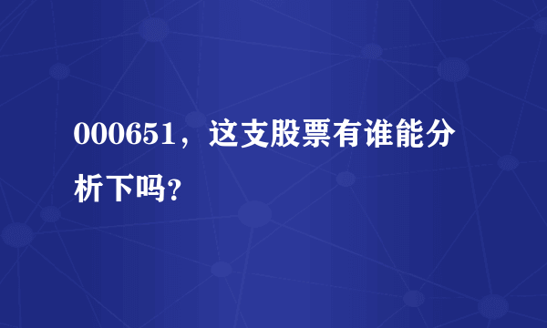 000651，这支股票有谁能分析下吗？